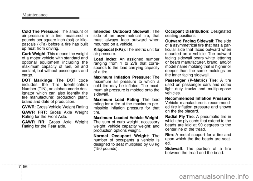 KIA Cadenza 2015 1.G Owners Manual Maintenance
56
7
Cold Tire  Pressure: The amount of
air pressure in a tire, measured in
pounds per square inch (psi) or kilo-
pascals (kPa) before a tire has built
up heat from driving.
Curb Weight: T