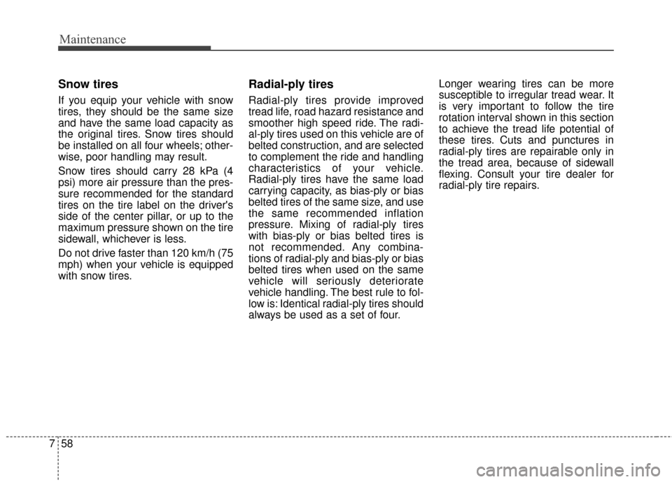 KIA Cadenza 2015 1.G User Guide Maintenance
58
7
Snow tires
If you equip your vehicle with snow
tires, they should be the same size
and have the same load capacity as
the original tires. Snow tires should
be installed on all four wh KIA Cadenza 2015 1.G User Guide Maintenance
58
7
Snow tires
If you equip your vehicle with snow
tires, they should be the same size
and have the same load capacity as
the original tires. Snow tires should
be installed on all four wh