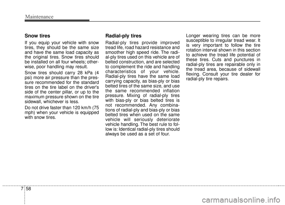 KIA Cadenza 2015 1.G Owners Guide Maintenance
58
7
Snow tires
If you equip your vehicle with snow
tires, they should be the same size
and have the same load capacity as
the original tires. Snow tires should
be installed on all four wh