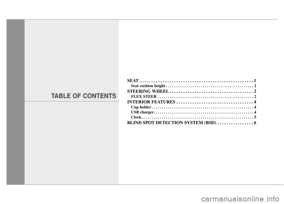 KIA Cadenza 2015 1.G Owners Manual TABLE OF CONTENTS
SEAT . . . . . . . . . . . . . . . . . . . . . . . . . . . . . . . . . . . . \
. . . . . . . . . . . . . . 1
Seat cushion height . . . . . . . . . . . . . . . . . . . . . . . . . . .