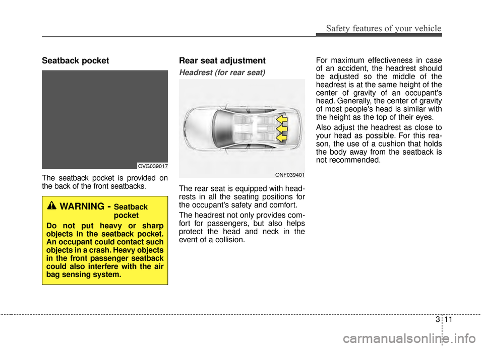 KIA Cadenza 2015 1.G Owners Manual 311
Safety features of your vehicle
Seatback pocket
The seatback pocket is provided on
the back of the front seatbacks.
Rear seat adjustment
Headrest (for rear seat)
The rear seat is equipped with hea