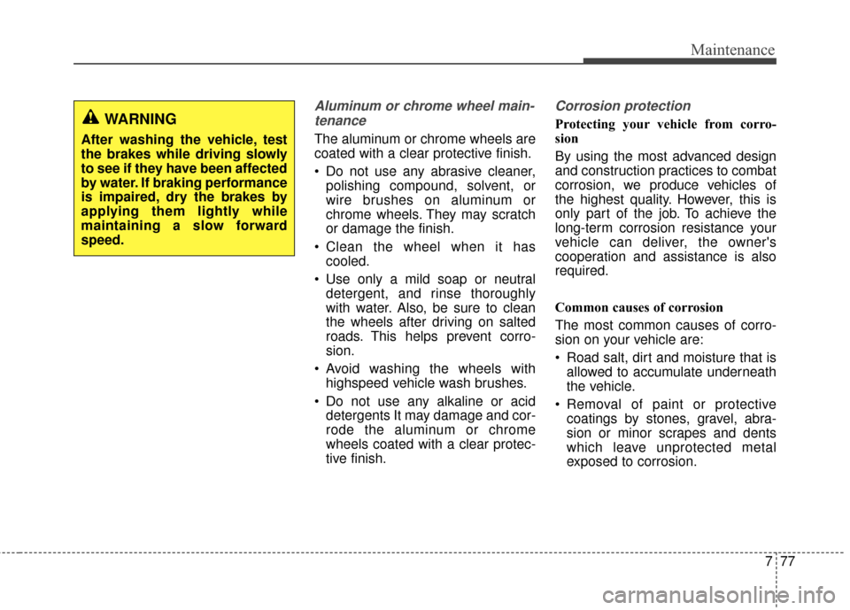 KIA Cadenza 2015 1.G Owners Manual 777
Maintenance
Aluminum or chrome wheel main-tenance  
The aluminum or chrome wheels are
coated with a clear protective finish.
 Do not use any abrasive cleaner, polishing compound, solvent, or
wire 