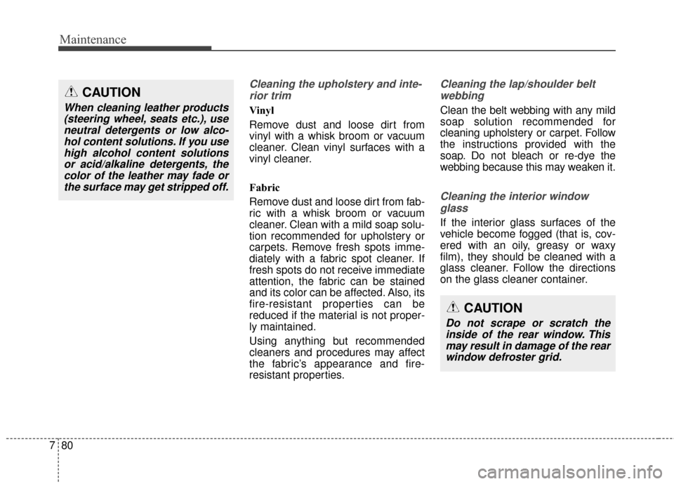 KIA Cadenza 2015 1.G Owners Manual Maintenance
80
7
Cleaning the upholstery and inte-
rior trim 
Vinyl 
Remove dust and loose dirt from
vinyl with a whisk broom or vacuum
cleaner. Clean vinyl surfaces with a
vinyl cleaner.
Fabric 
Remo