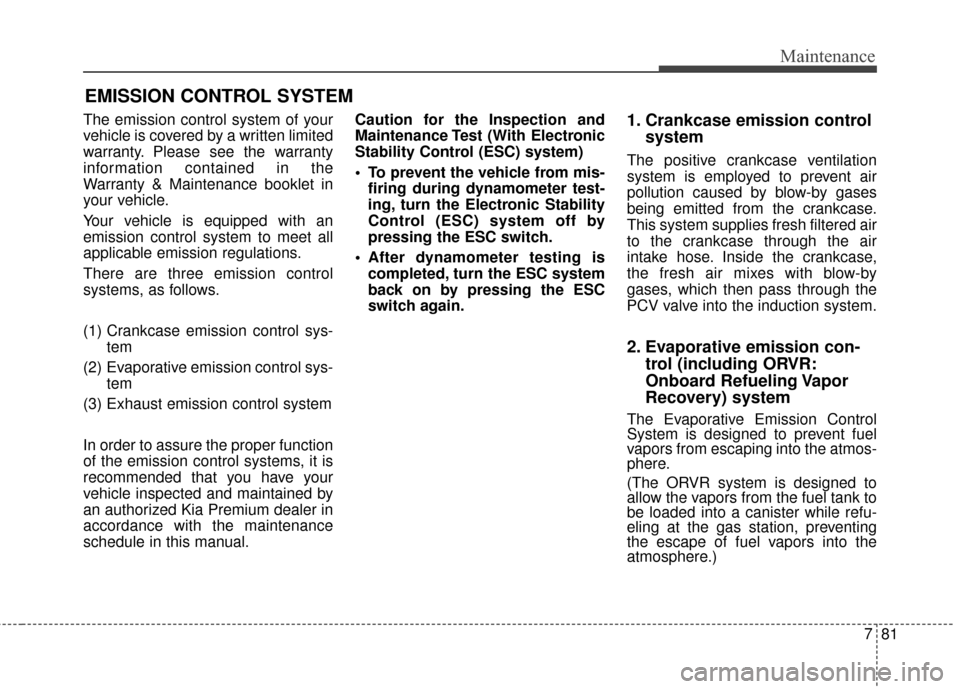 KIA Cadenza 2015 1.G Owners Manual 781
Maintenance
EMISSION CONTROL SYSTEM
The emission control system of your
vehicle is covered by a written limited
warranty. Please see the warranty
information contained in the
Warranty & Maintenanc KIA Cadenza 2015 1.G Owners Manual 781
Maintenance
EMISSION CONTROL SYSTEM
The emission control system of your
vehicle is covered by a written limited
warranty. Please see the warranty
information contained in the
Warranty & Maintenanc