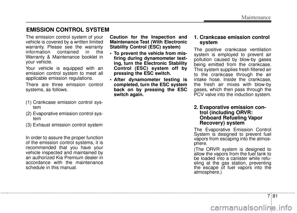 KIA Cadenza 2015 1.G Owners Manual 781
Maintenance
EMISSION CONTROL SYSTEM
The emission control system of your
vehicle is covered by a written limited
warranty. Please see the warranty
information contained in the
Warranty & Maintenanc