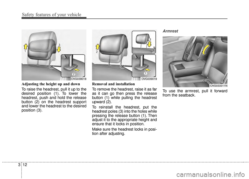 KIA Cadenza 2015 1.G Owners Manual Safety features of your vehicle
12
3
Adjusting the height up and down
To raise the headrest, pull it up to the
desired position (1). To lower the
headrest, push and hold the release
button (2) on the KIA Cadenza 2015 1.G Owners Manual Safety features of your vehicle
12
3
Adjusting the height up and down
To raise the headrest, pull it up to the
desired position (1). To lower the
headrest, push and hold the release
button (2) on the