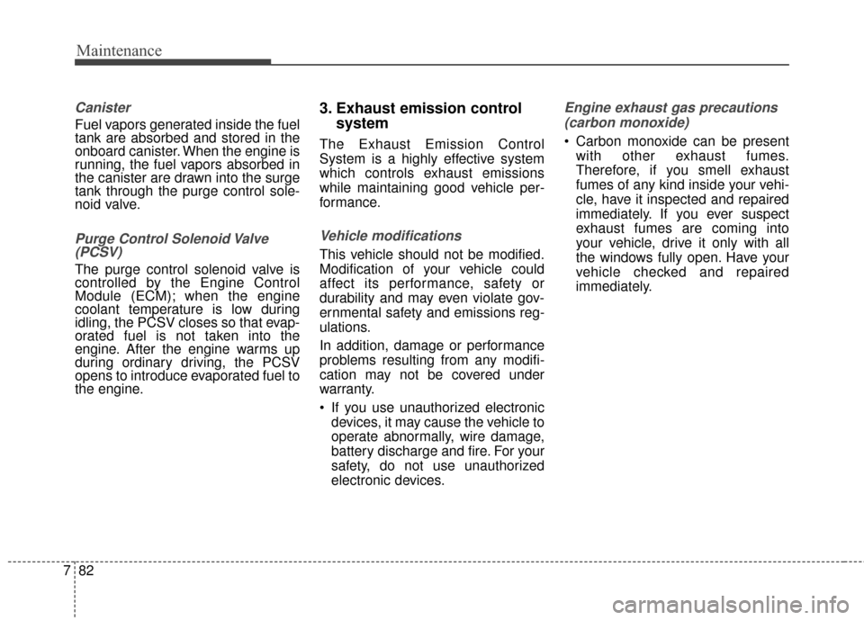 KIA Cadenza 2015 1.G Owners Manual Maintenance
82
7
Canister
Fuel vapors generated inside the fuel
tank are absorbed and stored in the
onboard canister. When the engine is
running, the fuel vapors absorbed in
the canister are drawn int