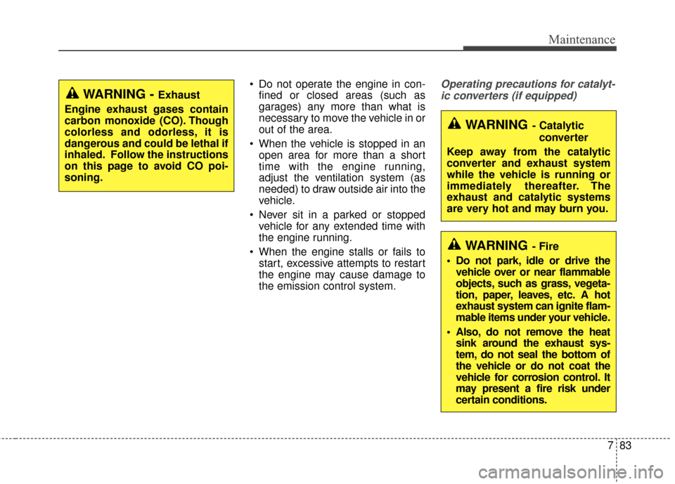KIA Cadenza 2015 1.G Owners Manual 783
Maintenance
 Do not operate the engine in con-fined or closed areas (such as
garages) any more than what is
necessary to move the vehicle in or
out of the area.
 When the vehicle is stopped in an 