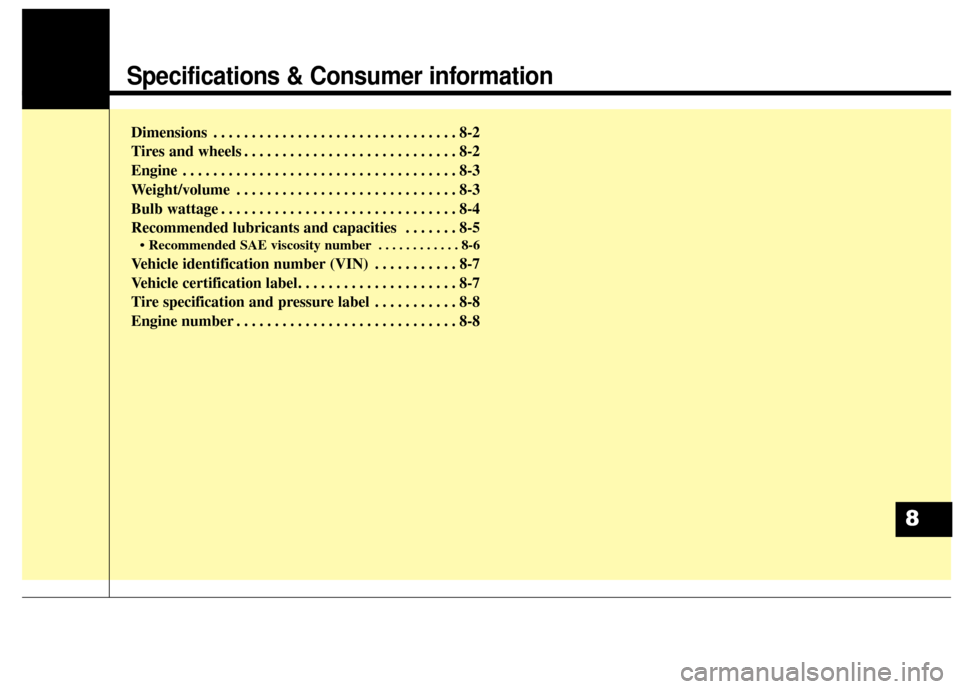 KIA Cadenza 2015 1.G Owners Manual Specifications & Consumer information
Dimensions . . . . . . . . . . . . . . . . . . . . . . . . . . . . . . . . 8-2
Tires and wheels . . . . . . . . . . . . . . . . . . . . . . . . . . . . 8-2
Engine