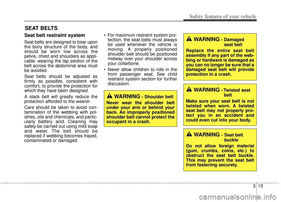 KIA Cadenza 2015 1.G Owners Manual 313
Safety features of your vehicle
Seat belt restraint system
Seat belts are designed to bear upon
the bony structure of the body, and
should be worn low across the
pelvis, chest and shoulders as app