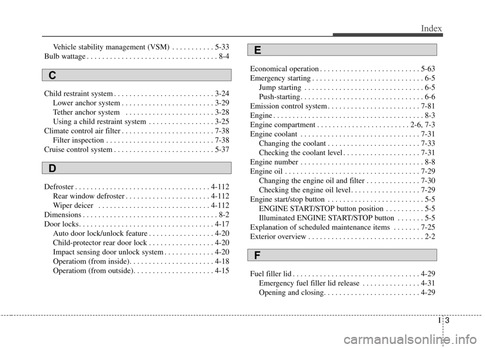 KIA Cadenza 2015 1.G User Guide I3
Index
Vehicle stability management (VSM) . . . . . . . . . . . 5-33
Bulb wattage . . . . . . . . . . . . . . . . . . . . . . . . . . . . . . . . . . 8-4
Child restraint system . . . . . . . . . . .