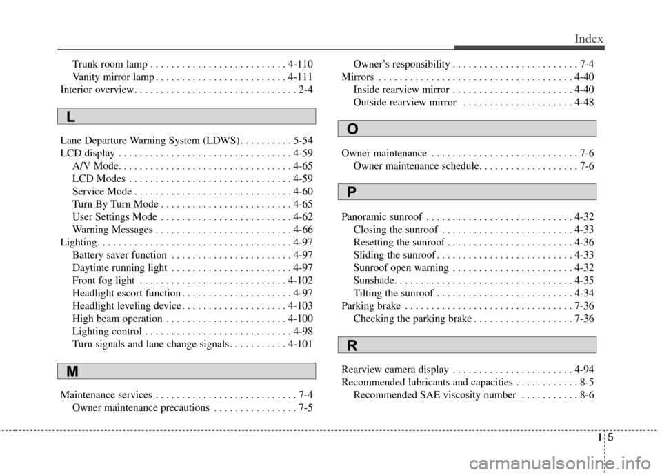 KIA Cadenza 2015 1.G Owners Manual I5
Index
Trunk room lamp . . . . . . . . . . . . . . . . . . . . . . . . . . 4-110
Vanity mirror lamp . . . . . . . . . . . . . . . . . . . . . . . . . 4-111
Interior overview. . . . . . . . . . . . .