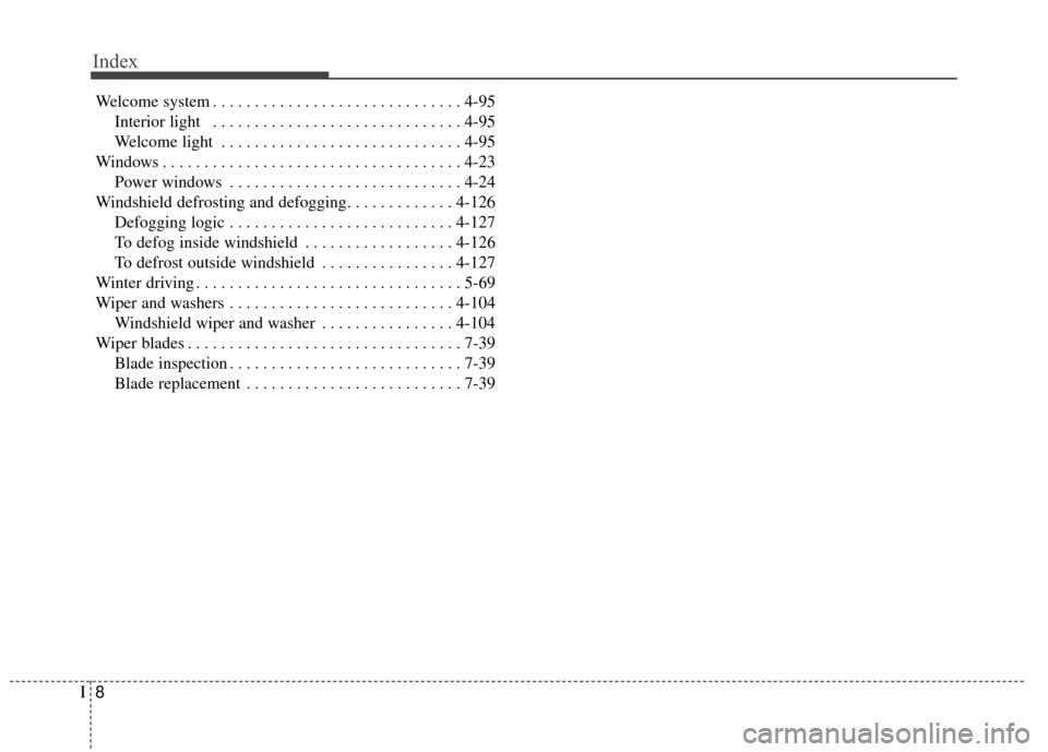 KIA Cadenza 2015 1.G Owners Manual Index
8I
Welcome system . . . . . . . . . . . . . . . . . . . . . . . . . . . . . . 4-95Interior light  . . . . . . . . . . . . . . . . . . . . . . . . . . . . . . 4-95
Welcome light . . . . . . . . .