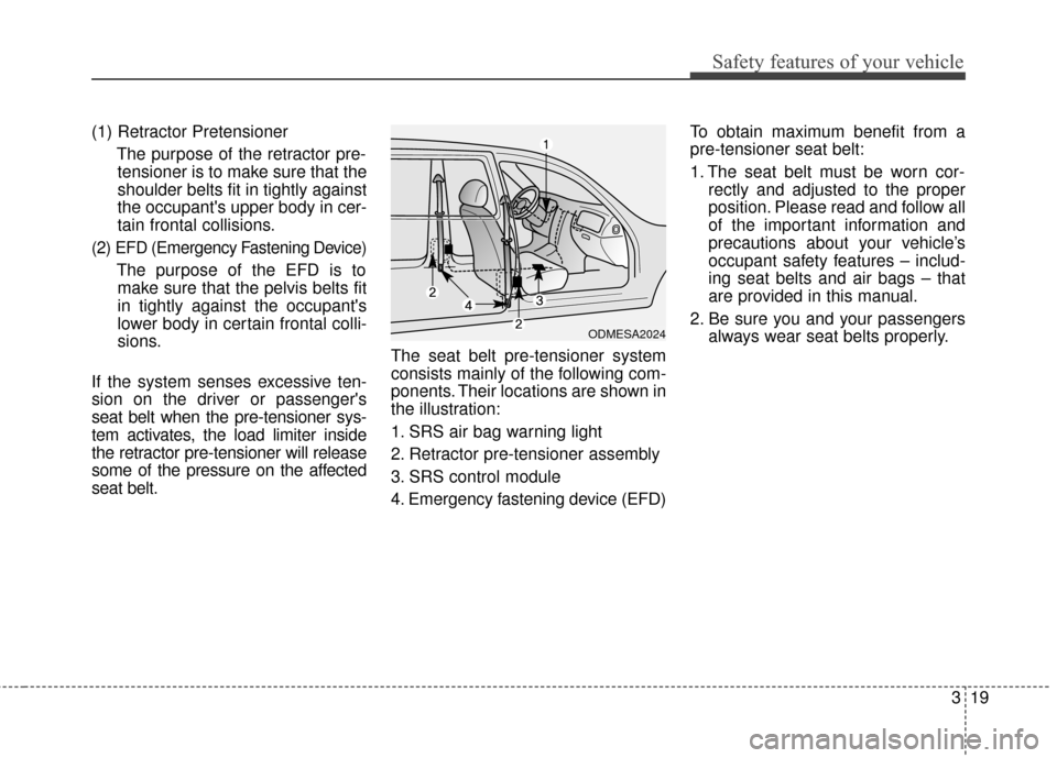 KIA Cadenza 2015 1.G Service Manual 319
Safety features of your vehicle
(1) Retractor PretensionerThe purpose of the retractor pre-tensioner is to make sure that the
shoulder belts fit in tightly against
the occupants upper body in cer