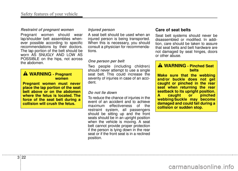 KIA Cadenza 2015 1.G Workshop Manual Safety features of your vehicle
22
3
Restraint of pregnant women  
Pregnant women should wear
lap/shoulder belt assemblies when-
ever possible according to specific
recommendations by their doctors.
T