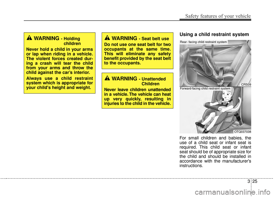 KIA Cadenza 2015 1.G Workshop Manual 325
Safety features of your vehicle
Using a child restraint system
For small children and babies, the
use of a child seat or infant seat is
required. This child seat or infant
seat should be of approp