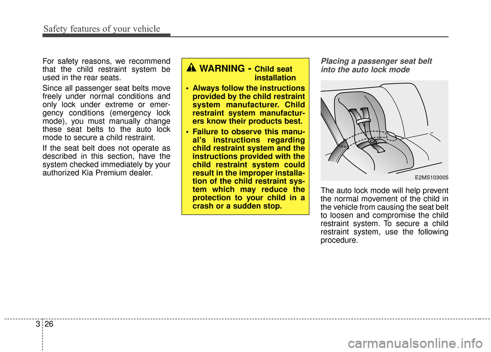 KIA Cadenza 2015 1.G Workshop Manual Safety features of your vehicle
26
3
For safety reasons, we recommend
that the child restraint system be
used in the rear seats.
Since all passenger seat belts move
freely under normal conditions and
