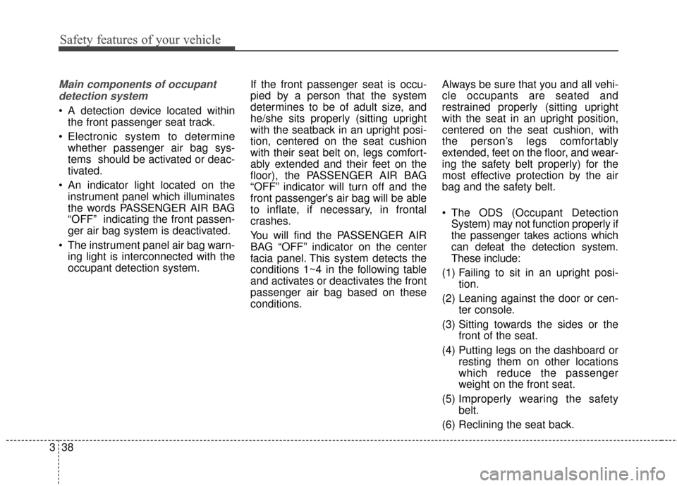 KIA Cadenza 2015 1.G Repair Manual Safety features of your vehicle
38
3
Main components of occupant
detection system
A detection device located within the front passenger seat track.
Electronic system to determine whether passenger a KIA Cadenza 2015 1.G Repair Manual Safety features of your vehicle
38
3
Main components of occupant
detection system
A detection device located within the front passenger seat track.
Electronic system to determine whether passenger a