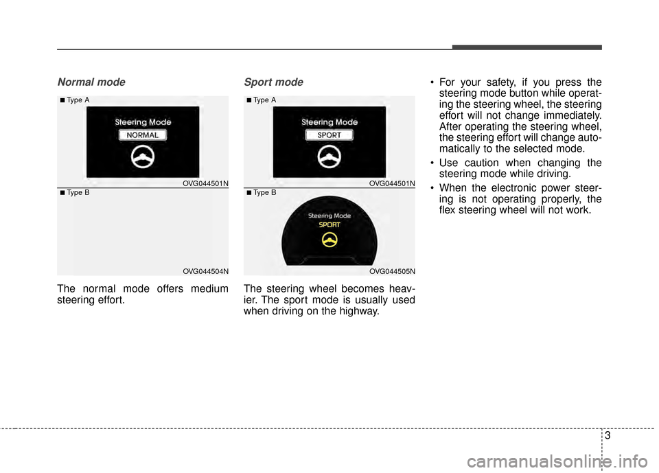 KIA Cadenza 2015 1.G Owners Manual 3
Normal mode
The normal mode offers medium
steering effort.
Sport mode
The steering wheel becomes heav-
ier. The sport mode is usually used
when driving on the highway.• For your safety, if you pre