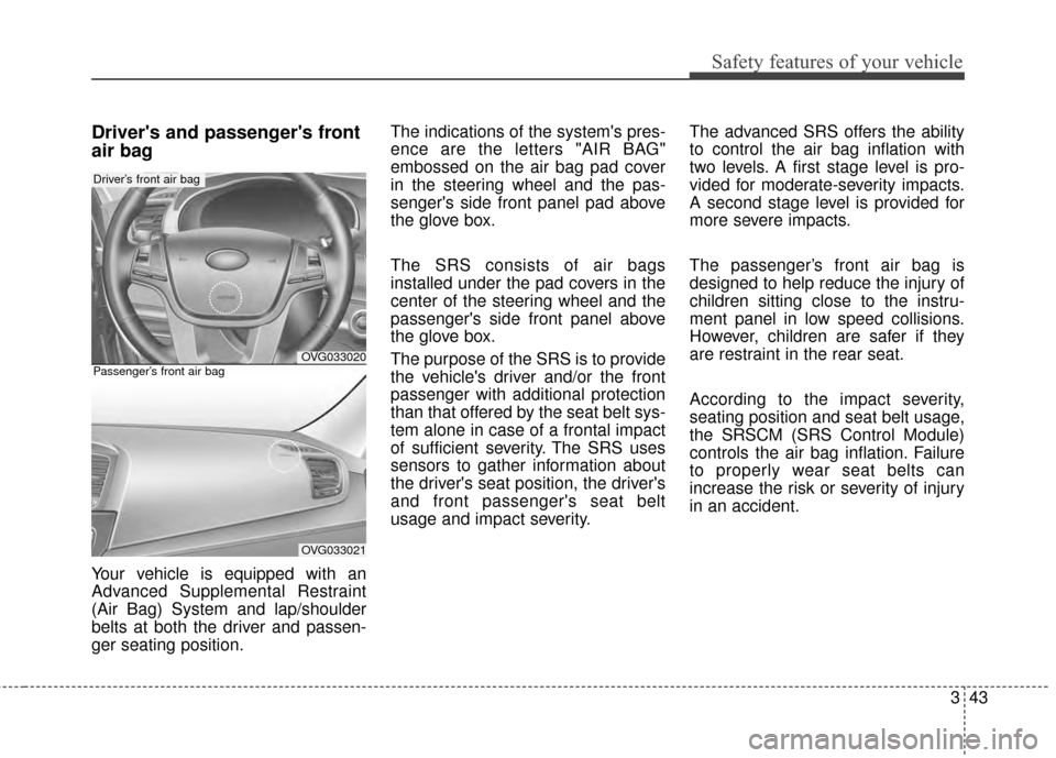 KIA Cadenza 2015 1.G Manual PDF 343
Safety features of your vehicle
Drivers and passengers front
air bag
Your vehicle is equipped with an
Advanced Supplemental Restraint
(Air Bag) System and lap/shoulder
belts at both the driver a