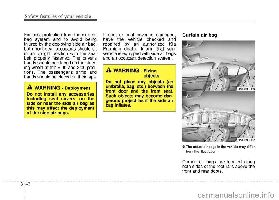 KIA Cadenza 2015 1.G Owners Manual Safety features of your vehicle
46
3
For best protection from the side air
bag system and to avoid being
injured by the deploying side air bag,
both front seat occupants should sit
in an upright posit