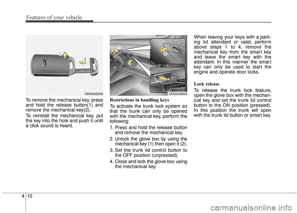KIA Cadenza 2015 1.G Owners Manual Features of your vehicle
10
4
To remove the mechanical key, press
and hold the release button(1) and
remove the mechanical key(2).
To reinstall the mechanical key, put
the key into the hole and push i KIA Cadenza 2015 1.G Owners Manual Features of your vehicle
10
4
To remove the mechanical key, press
and hold the release button(1) and
remove the mechanical key(2).
To reinstall the mechanical key, put
the key into the hole and push i