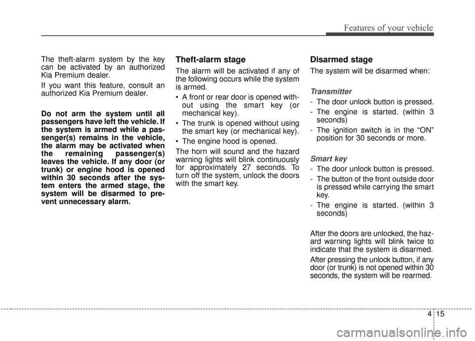 KIA Cadenza 2015 1.G Owners Manual 415
Features of your vehicle
The theft-alarm system by the key
can be activated by an authorized
Kia Premium dealer.
If you want this feature, consult an
authorized Kia Premium dealer.
Do not arm the 