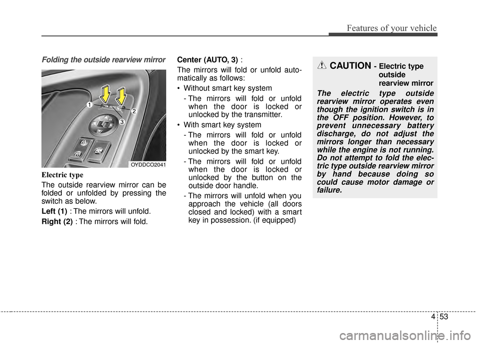 KIA Cerato 2015 2.G Owners Guide 453
Features of your vehicle
Folding the outside rearview mirror
Electric type
The outside rearview mirror can be
folded or unfolded by pressing the
switch as below.
Left (1): The mirrors will unfold.