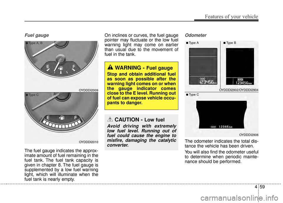KIA Cerato 2015 2.G Owners Manual 459
Features of your vehicle
Fuel gauge
The fuel gauge indicates the approx-
imate amount of fuel remaining in the
fuel tank. The fuel tank capacity is
given in chapter 8. The fuel gauge is
supplement KIA Cerato 2015 2.G Owners Manual 459
Features of your vehicle
Fuel gauge
The fuel gauge indicates the approx-
imate amount of fuel remaining in the
fuel tank. The fuel tank capacity is
given in chapter 8. The fuel gauge is
supplement