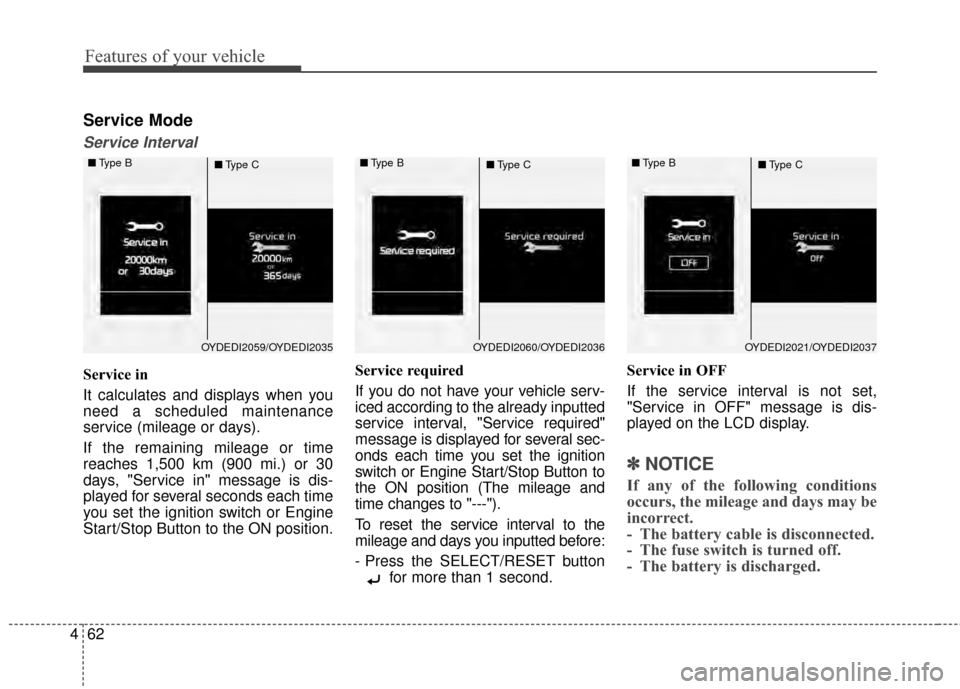 KIA Forte 2015 2.G Owners Manual Features of your vehicle
62
4
Service Mode
Service Interval
Service in
It calculates and displays when you
need a scheduled maintenance
service (mileage or days).
If the remaining mileage or time
reac