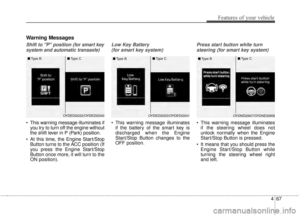 KIA Forte 2015 2.G Owners Manual 467
Features of your vehicle
Warning Messages
Shift to "P" position (for smart keysystem and automatic transaxle)
 This warning message illuminates if you try to turn off the engine without
the shift 