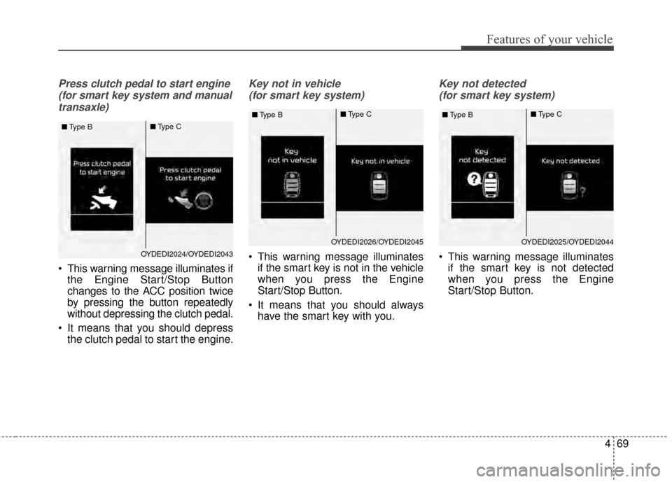 KIA Forte 2015 2.G Owners Manual 469
Features of your vehicle
Press clutch pedal to start engine(for smart key system and manualtransaxle)
 This warning message illuminates if the Engine Start/Stop Button
changes to the ACC position 