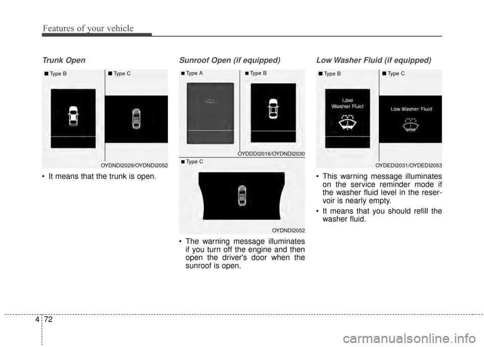 KIA Cerato 2015 2.G Service Manual Features of your vehicle
72
4
Trunk Open 
 It means that the trunk is open.
Sunroof Open (if equipped)
 The warning message illuminates
if you turn off the engine and then
open the drivers door when 