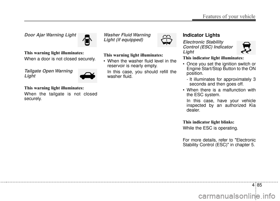 KIA Forte 2015 2.G Owners Manual 485
Features of your vehicle
Door Ajar Warning Light
This warning light illuminates:
When a door is not closed securely.
Tailgate Open WarningLight
This warning light illuminates:
When the tailgate is KIA Forte 2015 2.G Owners Manual 485
Features of your vehicle
Door Ajar Warning Light
This warning light illuminates:
When a door is not closed securely.
Tailgate Open WarningLight
This warning light illuminates:
When the tailgate is