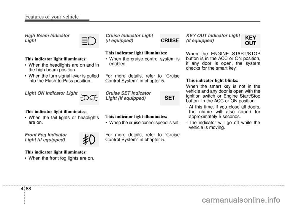 KIA Cerato 2015 2.G Workshop Manual Features of your vehicle
88
4
High Beam Indicator
Light
This indicator light illuminates:
 When the headlights are on and in the high beam position
 When the turn signal lever is pulled into the Flash