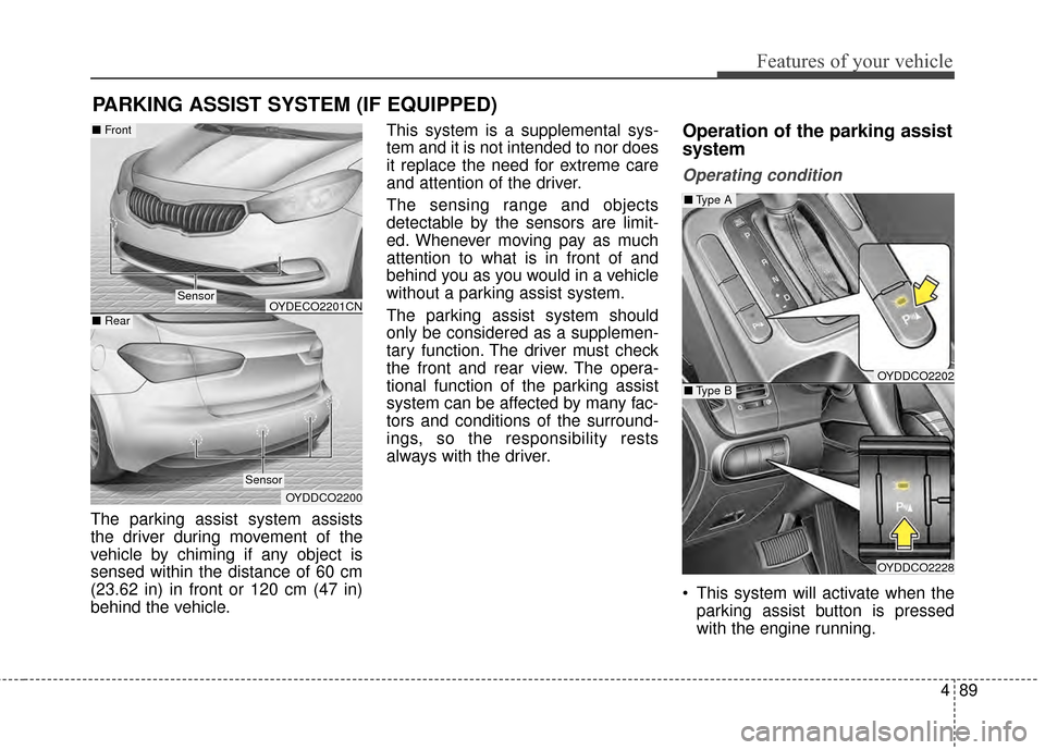 KIA Cerato 2015 2.G Owners Manual 489
Features of your vehicle
The parking assist system assists
the driver during movement of the
vehicle by chiming if any object is
sensed within the distance of 60 cm
(23.62 in) in front or 120 cm (