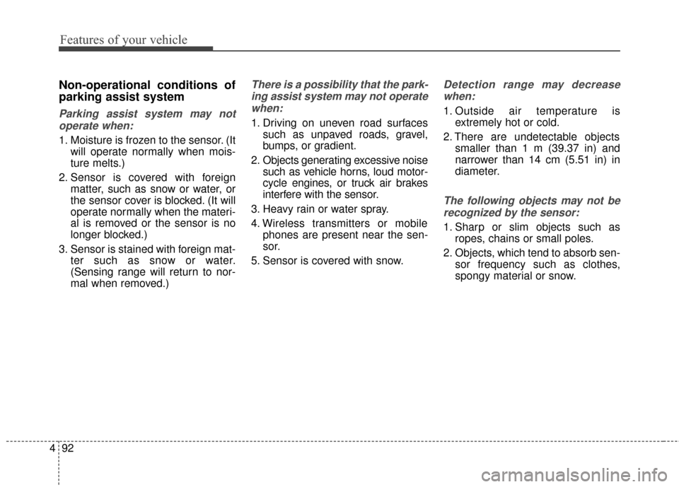 KIA Cerato 2015 2.G Workshop Manual Features of your vehicle
92
4
Non-operational conditions of
parking assist system
Parking assist system may not
operate when:
1. Moisture is frozen to the sensor. (It will operate normally when mois-
