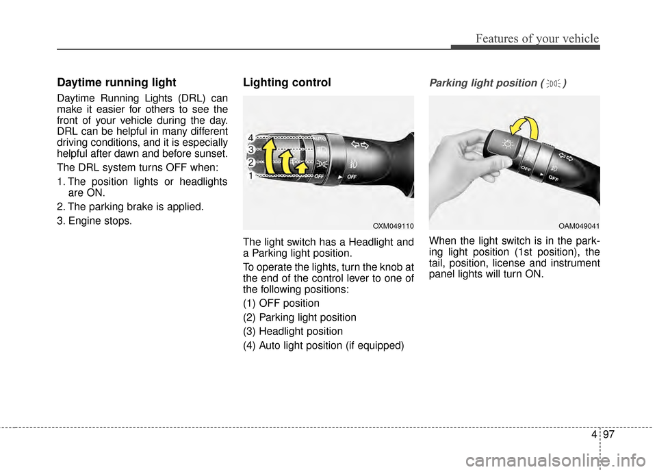 KIA Cerato 2015 2.G Owners Manual 497
Features of your vehicle
Daytime running light
Daytime Running Lights (DRL) can
make it easier for others to see the
front of your vehicle during the day.
DRL can be helpful in many different
dri KIA Cerato 2015 2.G Owners Manual 497
Features of your vehicle
Daytime running light
Daytime Running Lights (DRL) can
make it easier for others to see the
front of your vehicle during the day.
DRL can be helpful in many different
dri