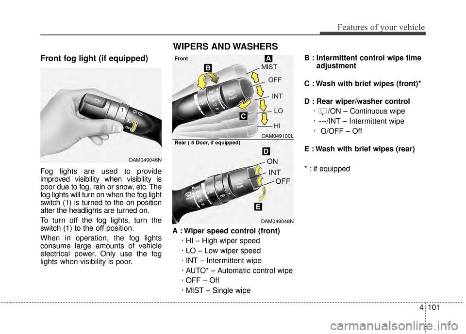 KIA Forte 2015 2.G Owners Manual 4101
Features of your vehicle
Front fog light (if equipped)
Fog lights are used to provide
improved visibility when visibility is
poor due to fog, rain or snow, etc. The
fog lights will turn on when t KIA Forte 2015 2.G Owners Manual 4101
Features of your vehicle
Front fog light (if equipped)
Fog lights are used to provide
improved visibility when visibility is
poor due to fog, rain or snow, etc. The
fog lights will turn on when t
