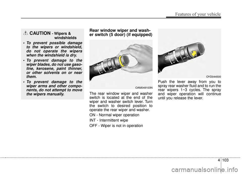 KIA Cerato 2015 2.G Owners Manual 4103
Features of your vehicle
Rear window wiper and wash-
er switch (5 door) (if equipped)
The rear window wiper and washer
switch is located at the end of the
wiper and washer switch lever. Turn
the 