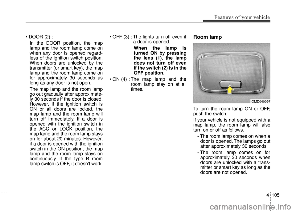 KIA Forte 2015 2.G Owners Manual 4105
Features of your vehicle
In the DOOR position, the map
lamp and the room lamp come on
when any door is opened regard-
less of the ignition switch position.
When doors are unlocked by the
transmit KIA Forte 2015 2.G Owners Manual 4105
Features of your vehicle
In the DOOR position, the map
lamp and the room lamp come on
when any door is opened regard-
less of the ignition switch position.
When doors are unlocked by the
transmit