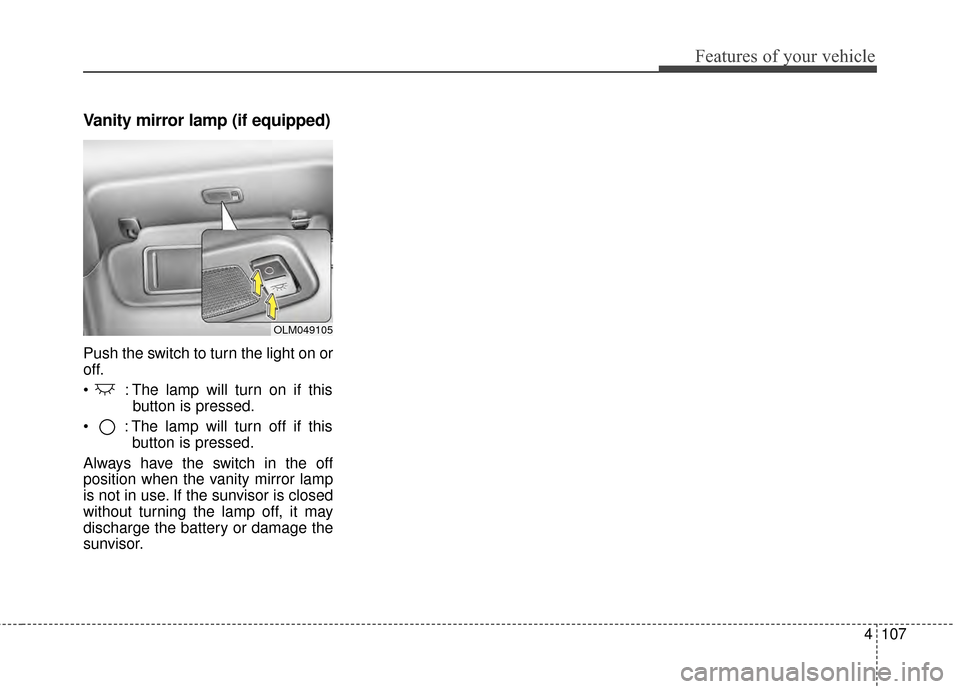 KIA Forte 2015 2.G Owners Manual 4107
Features of your vehicle
Vanity mirror lamp (if equipped)
Push the switch to turn the light on or
off.
: The lamp will turn on if thisbutton is pressed.
: The lamp will turn off if this button KIA Forte 2015 2.G Owners Manual 4107
Features of your vehicle
Vanity mirror lamp (if equipped)
Push the switch to turn the light on or
off.
: The lamp will turn on if thisbutton is pressed.
: The lamp will turn off if this button