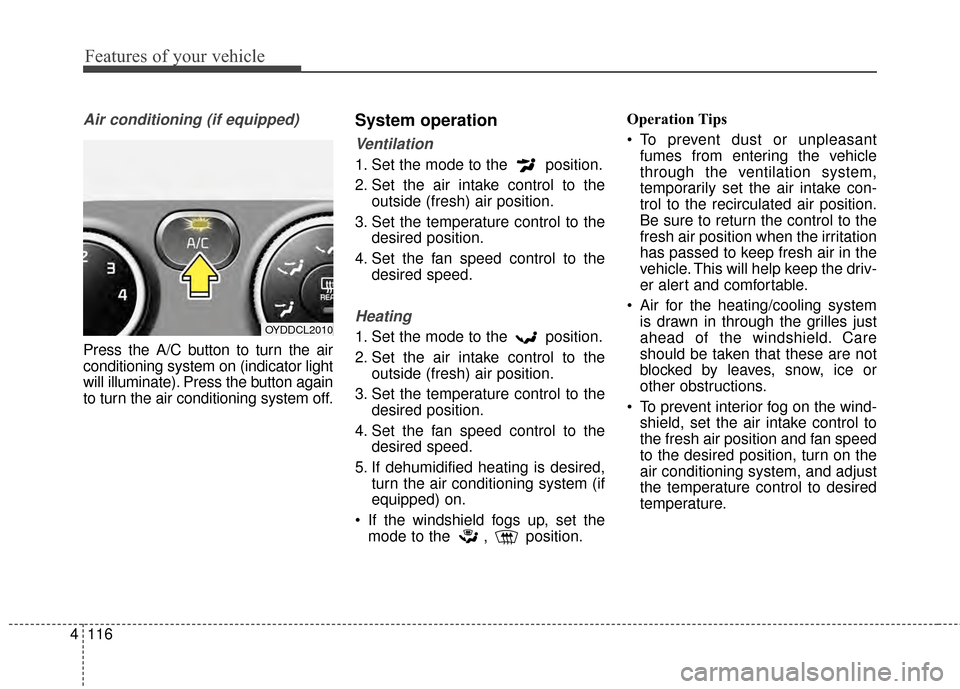 KIA Cerato 2015 2.G Owners Manual Features of your vehicle
116
4
Air conditioning (if equipped)  
Press the A/C button to turn the air
conditioning system on (indicator light
will illuminate). Press the button again
to turn the air co