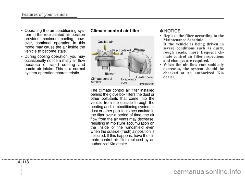 KIA Cerato 2015 2.G Owners Manual Features of your vehicle
118
4
 Operating the air conditioning sys-
tem in the recirculated air position
provides maximum cooling, how-
ever, continual operation in this
mode may cause the air inside 