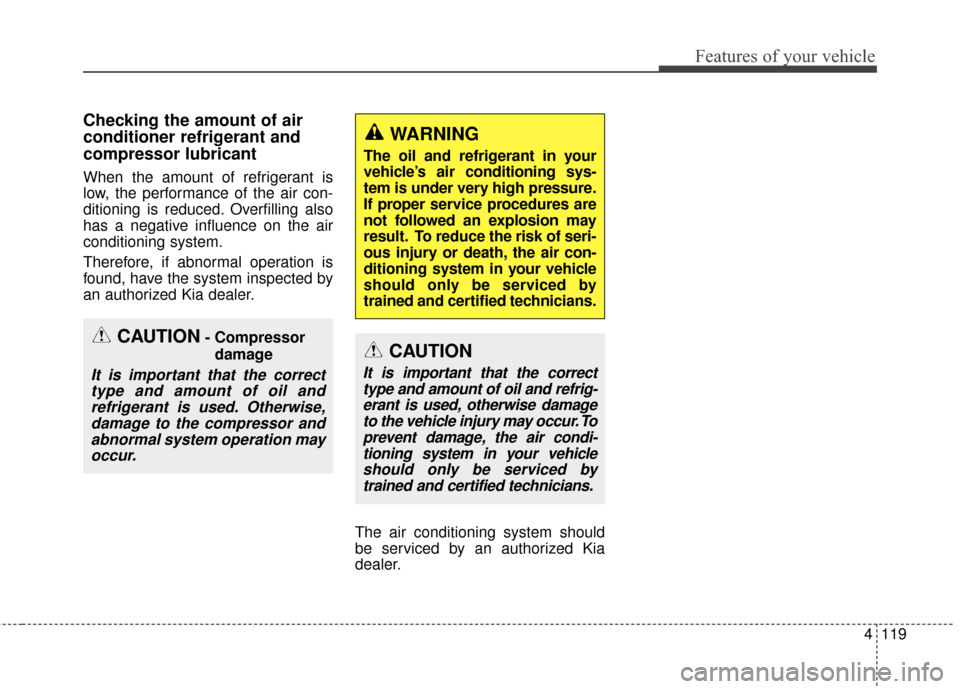 KIA Cerato 2015 2.G Owners Manual 4119
Features of your vehicle
Checking the amount of air
conditioner refrigerant and
compressor lubricant
When the amount of refrigerant is
low, the performance of the air con-
ditioning is reduced. O KIA Cerato 2015 2.G Owners Manual 4119
Features of your vehicle
Checking the amount of air
conditioner refrigerant and
compressor lubricant
When the amount of refrigerant is
low, the performance of the air con-
ditioning is reduced. O