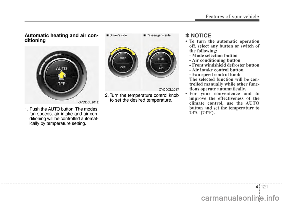 KIA Forte 2015 2.G Owners Manual 4121
Features of your vehicle
Automatic heating and air con-
ditioning
1. Push the AUTO button. The modes,fan speeds, air intake and air-con-
ditioning will be controlled automat-
ically by temperatur
