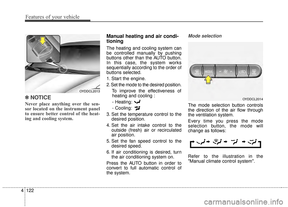 KIA Cerato 2015 2.G Repair Manual Features of your vehicle
122
4
✽
✽
NOTICE
Never place anything over the sen-
sor located on the instrument panel
to ensure better control of the heat-
ing and cooling system.
Manual heating and ai