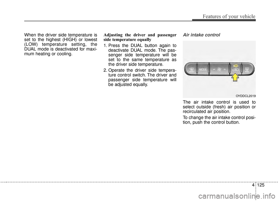 KIA Forte 2015 2.G Owners Manual 4125
Features of your vehicle
When the driver side temperature is
set to the highest (HIGH) or lowest
(LOW) temperature setting, the
DUAL mode is deactivated for maxi-
mum heating or cooling.Adjusting