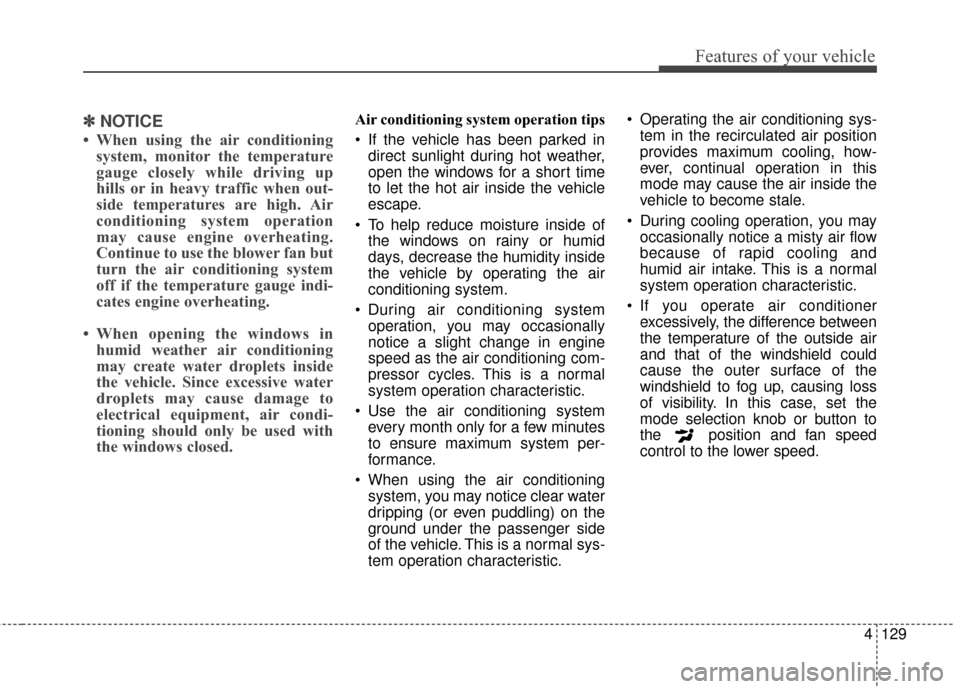 KIA Cerato 2015 2.G Repair Manual 4129
Features of your vehicle
✽
✽NOTICE
• When using the air conditioning
system, monitor the temperature
gauge closely while driving up
hills or in heavy traffic when out-
side temperatures are
