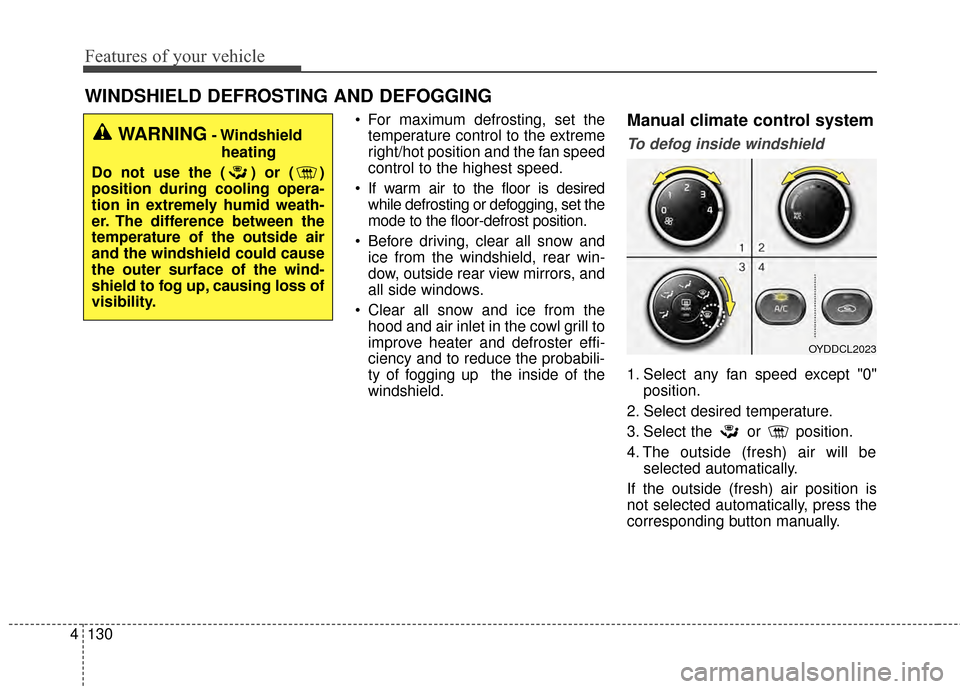 KIA Cerato 2015 2.G Owners Manual Features of your vehicle
130
4
WINDSHIELD DEFROSTING AND DEFOGGING
 For maximum defrosting, set the
temperature control to the extreme
right/hot position and the fan speed
control to the highest speed